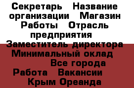 Секретарь › Название организации ­ Магазин Работы › Отрасль предприятия ­ Заместитель директора › Минимальный оклад ­ 20 000 - Все города Работа » Вакансии   . Крым,Ореанда